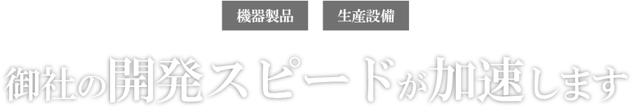 機器製品・生産設備|御社の開発スピードが加速します